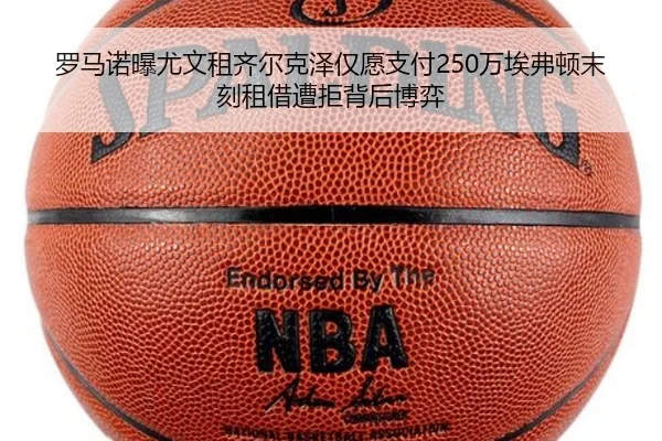 罗马诺曝尤文租齐尔克泽仅愿支付250万埃弗顿末刻租借遭拒背后博弈