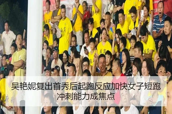 吴艳妮复出首秀后起跑反应加快女子短跑冲刺能力成焦点